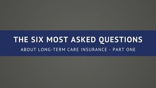 The Six Most Asked Questions About Long-Term Care Insurance - Part One